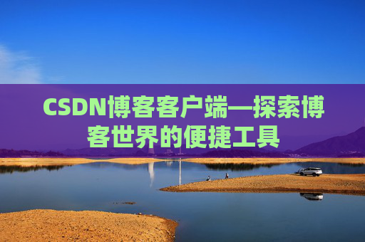 CSDN博客客户端—探索博客世界的便捷工具